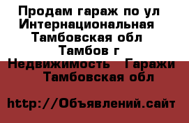 Продам гараж по ул. Интернациональная - Тамбовская обл., Тамбов г. Недвижимость » Гаражи   . Тамбовская обл.